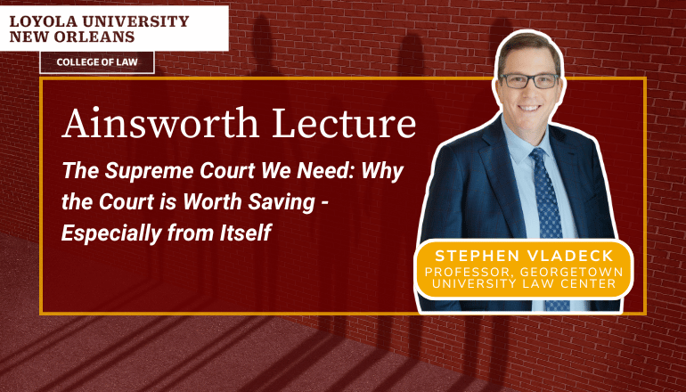 Ainsworth Lecutre: "The Supreme Court We Need: Why the Court is Worth Saving - Especially from Itself" with guest lecturer Stephen Vladeck